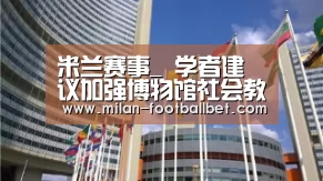米兰赛事_
<h1>学者建议加强博物馆社会教育职能(图3) 米兰赛事