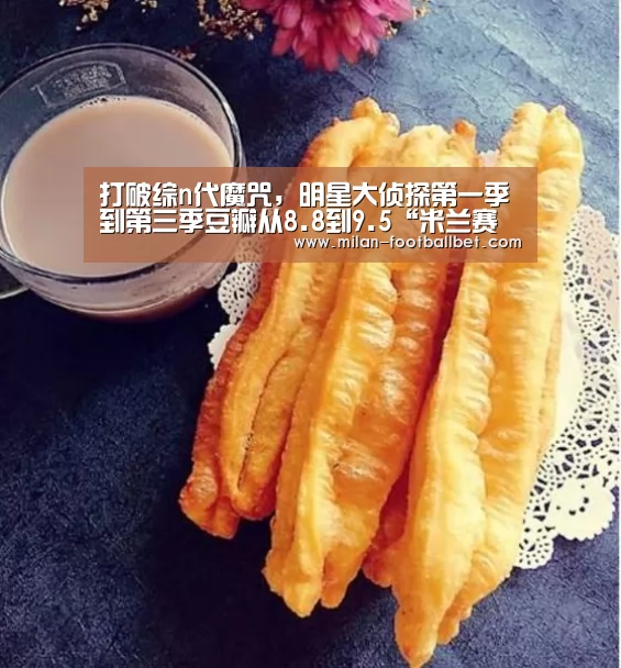 打破综n代魔咒,明星大侦探第一季到第三季豆瓣从8.8到9.5“米兰赛事”(图3) 米兰网站
