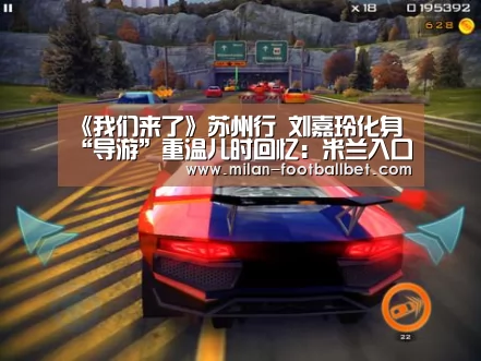 《我们来了》苏州行 刘嘉玲化身“导游”重温儿时回忆:米兰入口(图1) 米兰入口