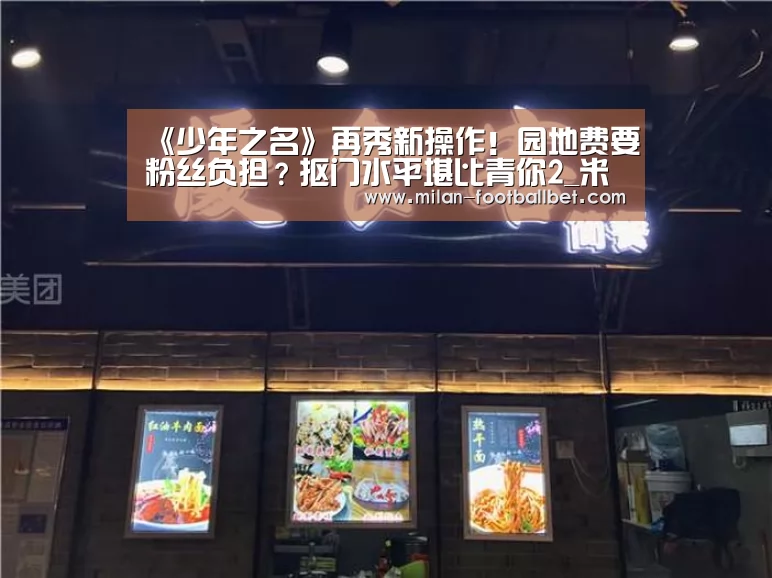 《少年之名》再秀新操作!园地费要粉丝负担?抠门水平堪比青你2_米兰入口(图4) 米兰网站
