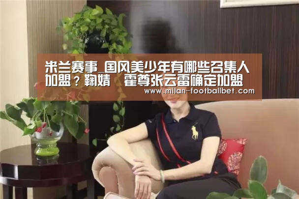米兰赛事_国风美少年有哪些召集人加盟?鞠婧祎霍尊张云雷确定加盟(图2) 米兰入口