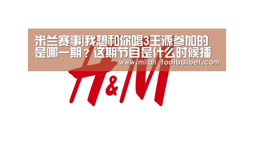 米兰赛事|我想和你唱3王源参加的是哪一期?这期节目是什么时候播出(图2) 米兰网站