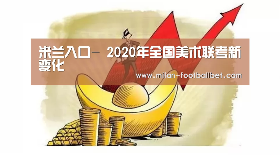 米兰入口-
<h1>2020年全国美术联考新变化(图2) 米兰下载