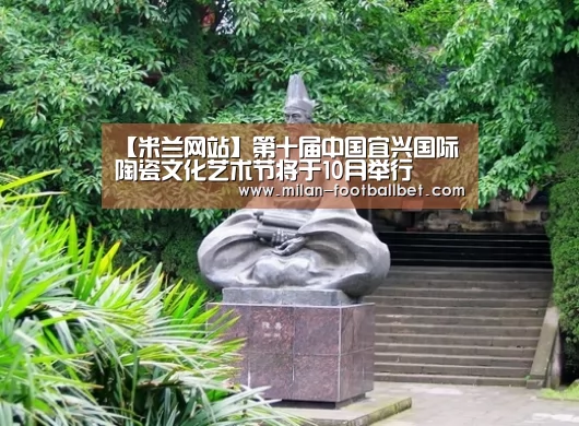 【米兰网站】第十届中国宜兴国际陶瓷文化艺术节将于10月举行(图2) 米兰网站