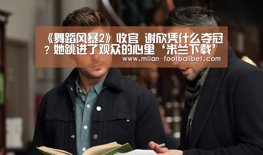 《舞蹈风暴2》收官 谢欣凭什么夺冠?她跳进了观众的心里‘米兰下载’(图1) 米兰下载